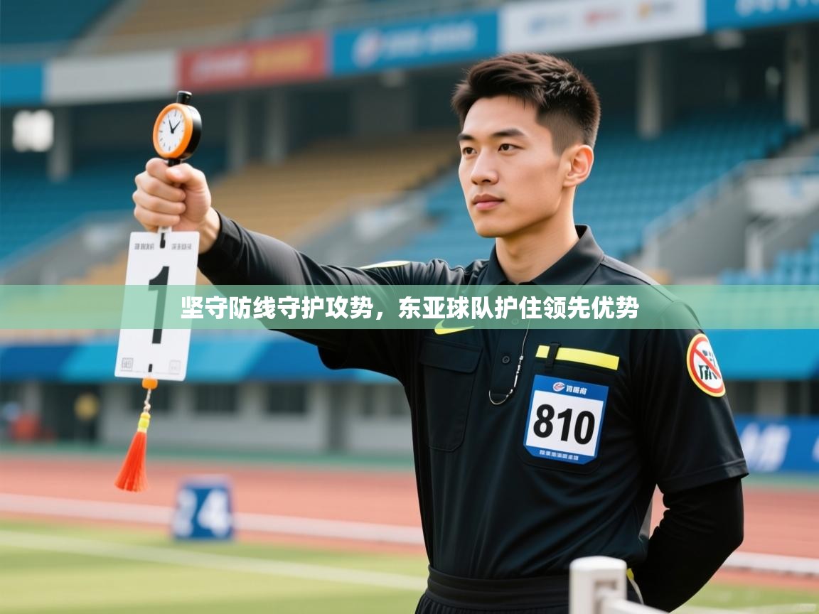 坚守防线守护攻势，东亚球队护住领先优势