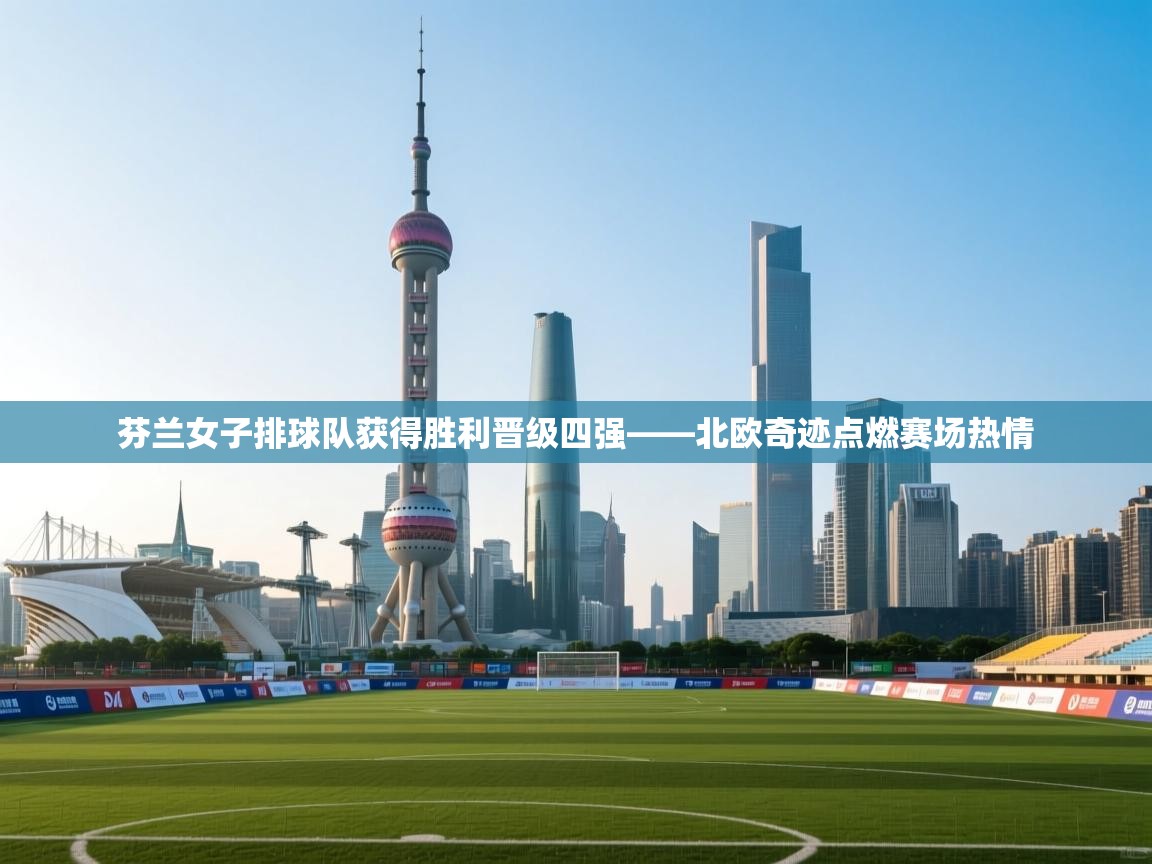 芬兰女子排球队获得胜利晋级四强——北欧奇迹点燃赛场热情 第2张
