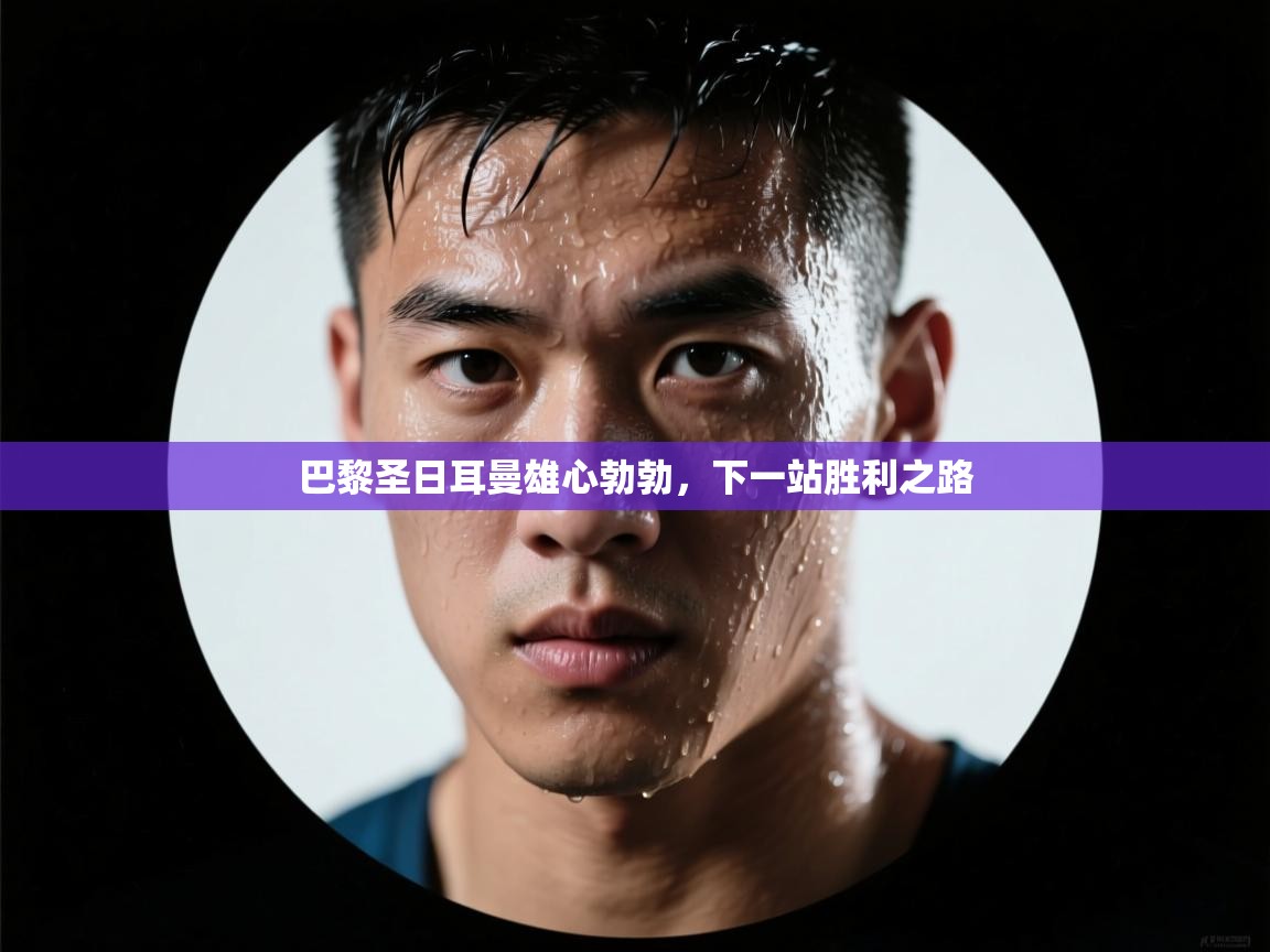 巴黎圣日耳曼雄心勃勃,下一站胜利之路 第2张