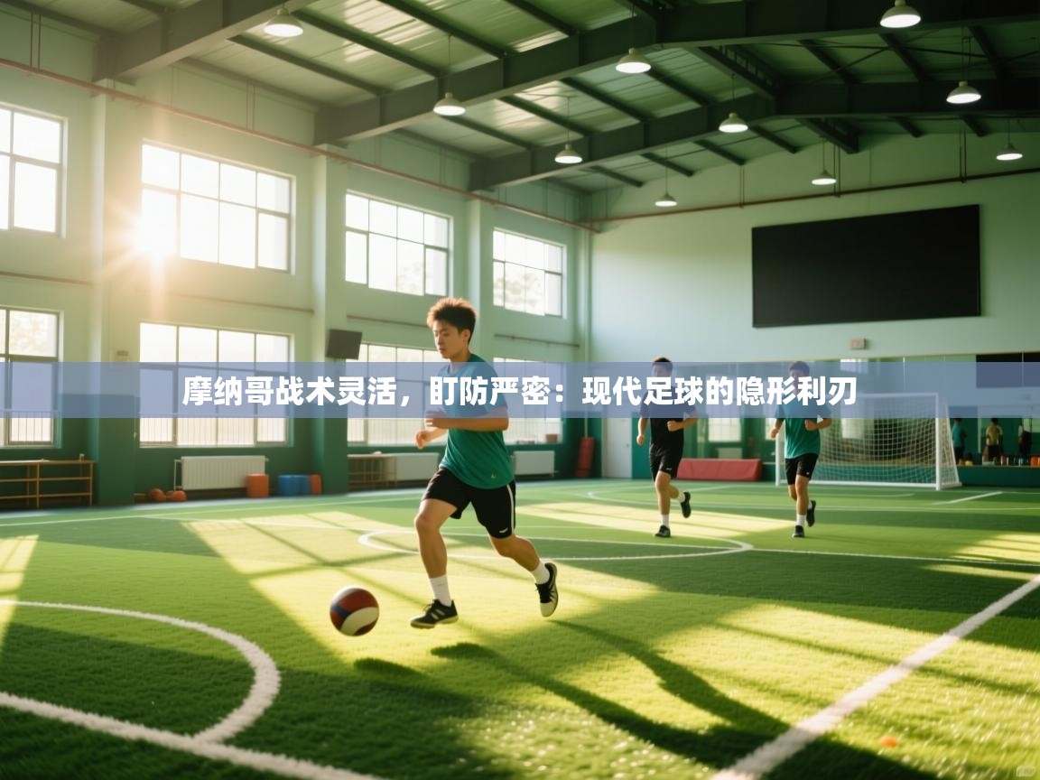 摩纳哥战术灵活,盯防严密:现代足球的隐形利刃