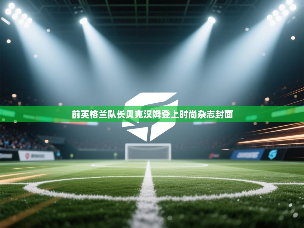 前英格兰队长贝克汉姆登上时尚杂志封面  第2张