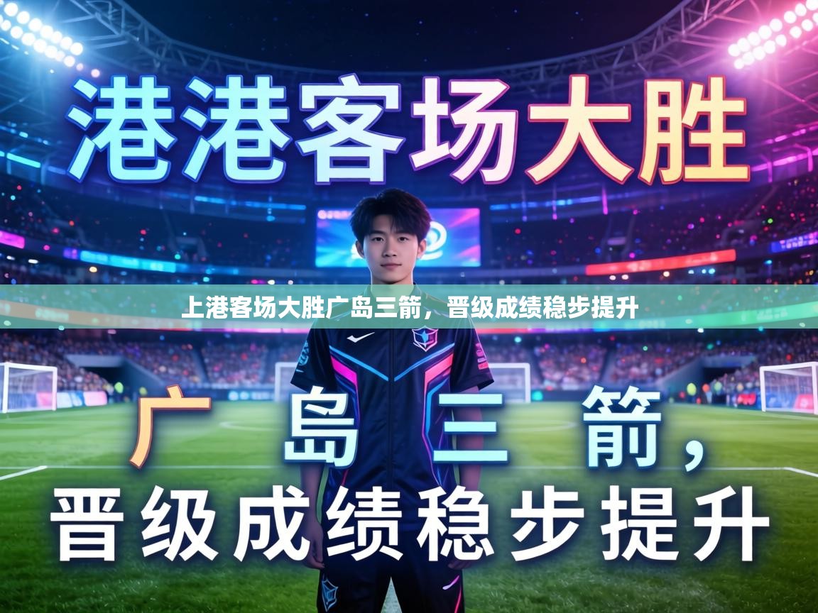 上港客场大胜广岛三箭,晋级成绩稳步提升 第1张
