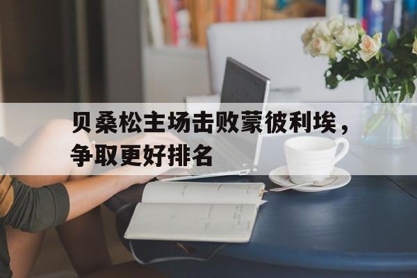 爱游戏官网入口-贝桑松主场击败蒙彼利埃，争取更好排名的简单介绍