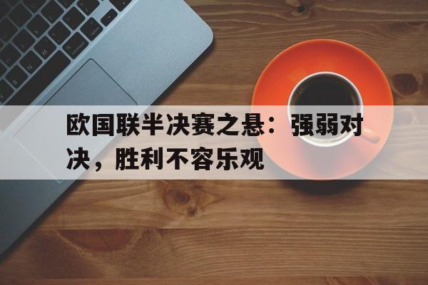 爱游戏app下载-欧国联半决赛之悬：强弱对决，胜利不容乐观的简单介绍